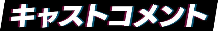 キャストコメント